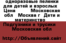 одноразоаые пеленки для детей и взрослых › Цена ­ 400 - Московская обл., Москва г. Дети и материнство » Подгузники и трусики   . Московская обл.